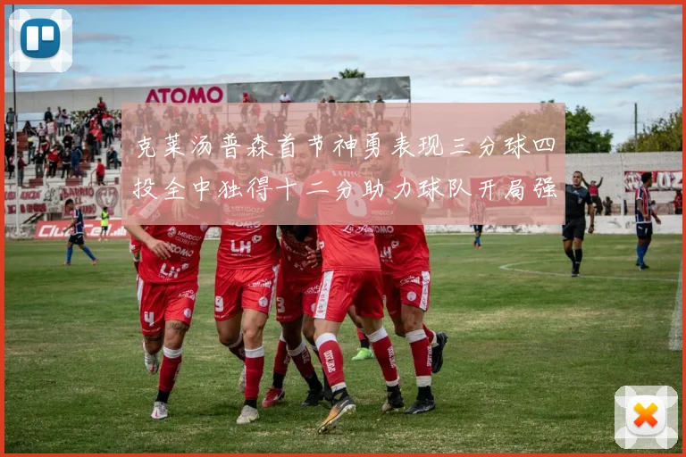克莱汤普森首节神勇表现三分球四投全中独得十二分助力球队开局强势