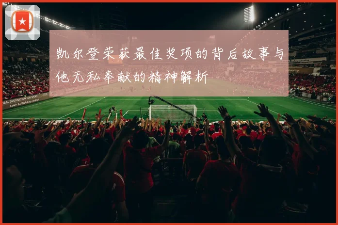 凯尔登荣获最佳奖项的背后故事与他无私奉献的精神解析