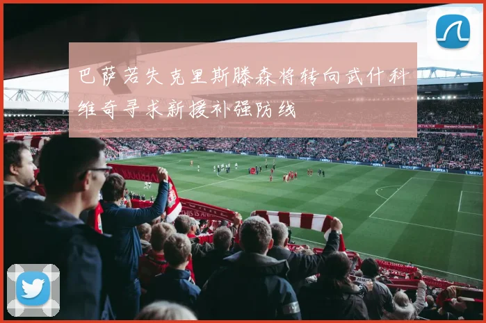 巴萨若失克里斯滕森将转向武什科维奇寻求新援补强防线